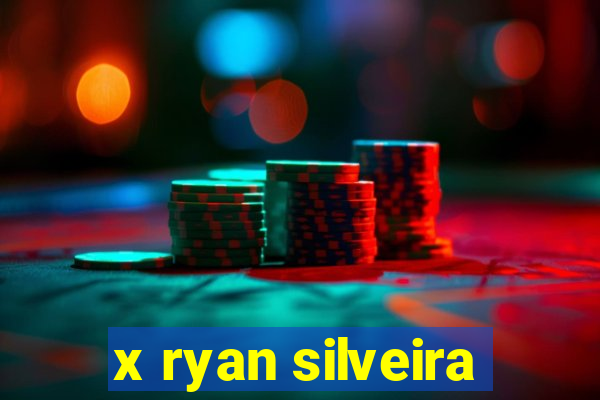 x ryan silveira